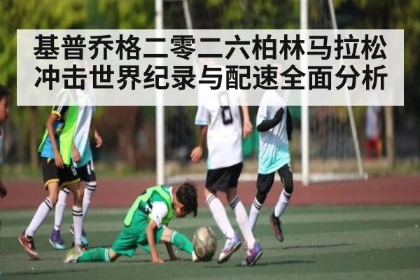 基普乔格二零二六柏林马拉松冲击世界纪录与配速全面分析
