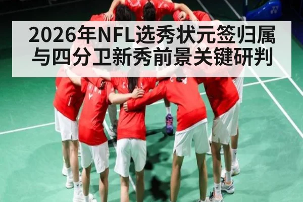 2026年NFL选秀状元签归属与四分卫新秀前景关键研判