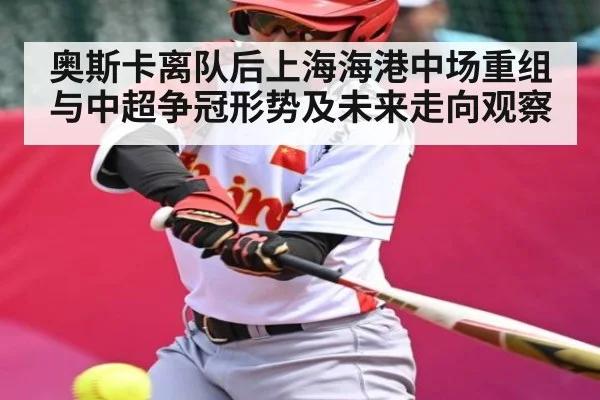 奥斯卡离队后上海海港中场重组与中超争冠形势及未来走向观察 - Baccarat Gaming